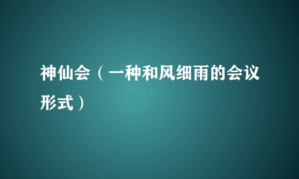 神仙会（一种和风细雨的会议形式）