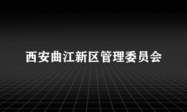 西安曲江新区管理委员会