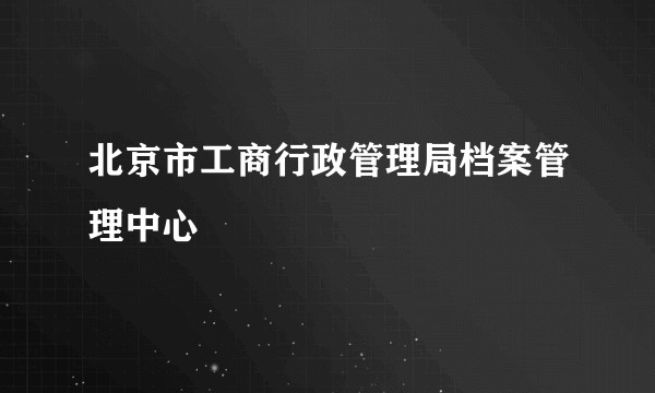 北京市工商行政管理局档案管理中心