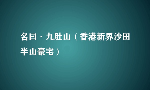 名曰·九肚山（香港新界沙田半山豪宅）