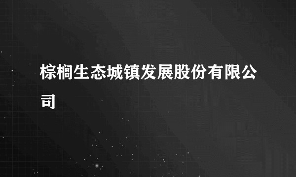 棕榈生态城镇发展股份有限公司