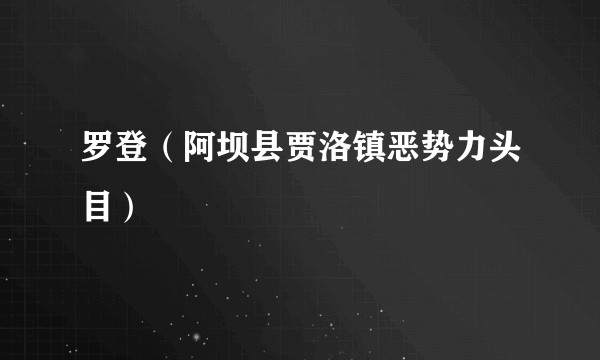 罗登（阿坝县贾洛镇恶势力头目）