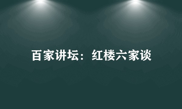 百家讲坛：红楼六家谈