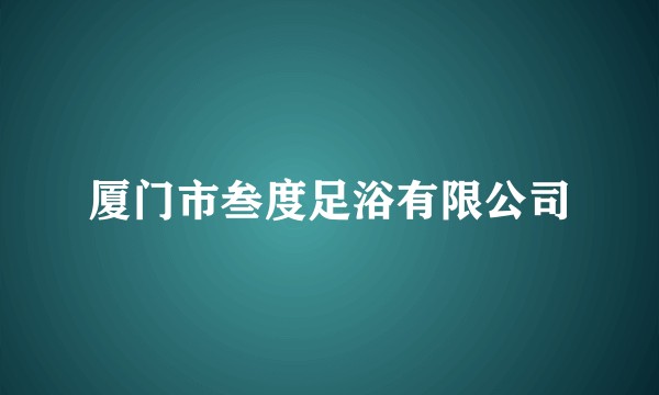 厦门市叁度足浴有限公司