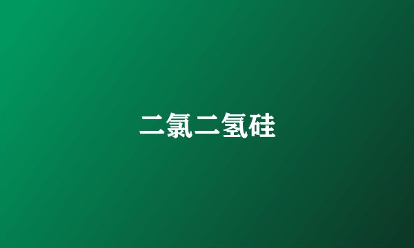 二氯二氢硅