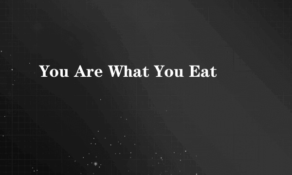 You Are What You Eat