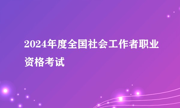 2024年度全国社会工作者职业资格考试