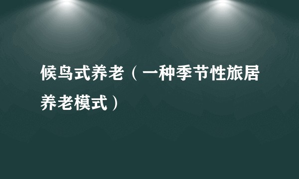 候鸟式养老(一种季节性旅居养老模式)