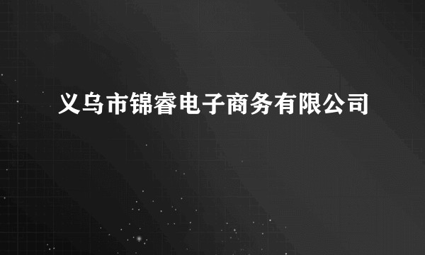 义乌市锦睿电子商务有限公司