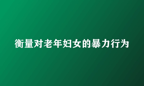 衡量对老年妇女的暴力行为