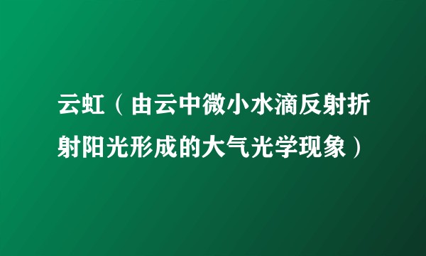 云虹（由云中微小水滴反射折射阳光形成的大气光学现象）