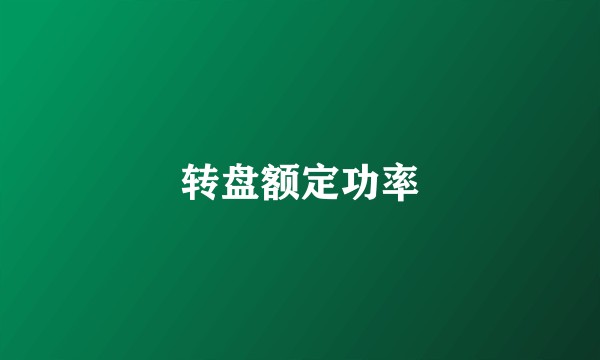 转盘额定功率
