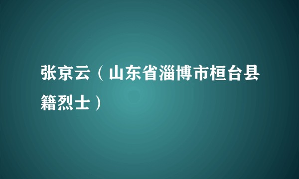 张京云（山东省淄博市桓台县籍烈士）
