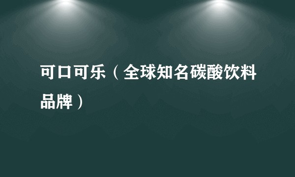 可口可乐（全球知名碳酸饮料品牌）