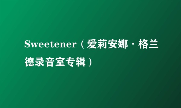 Sweetener（爱莉安娜·格兰德录音室专辑）