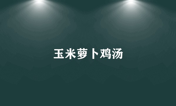 玉米萝卜鸡汤