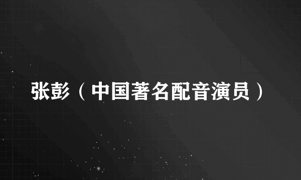 张彭（中国著名配音演员）