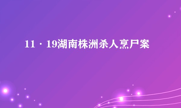 11·19湖南株洲杀人烹尸案