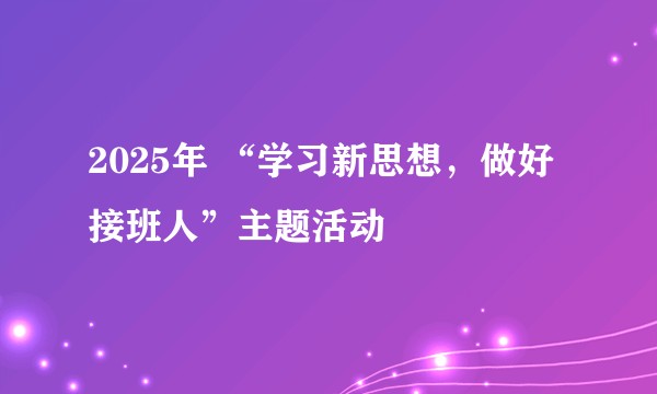 2025年 “学习新思想，做好接班人”主题活动