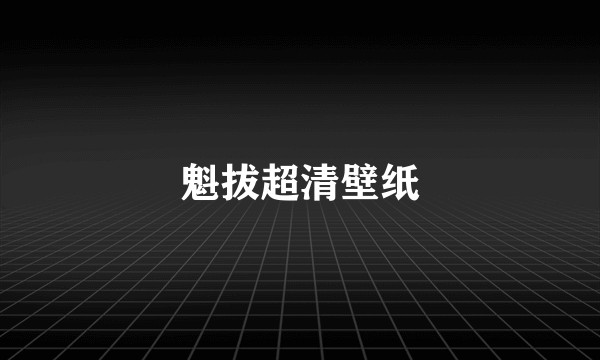 魁拔超清壁纸