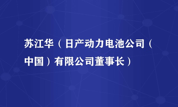 苏江华（日产动力电池公司（中国）有限公司董事长）