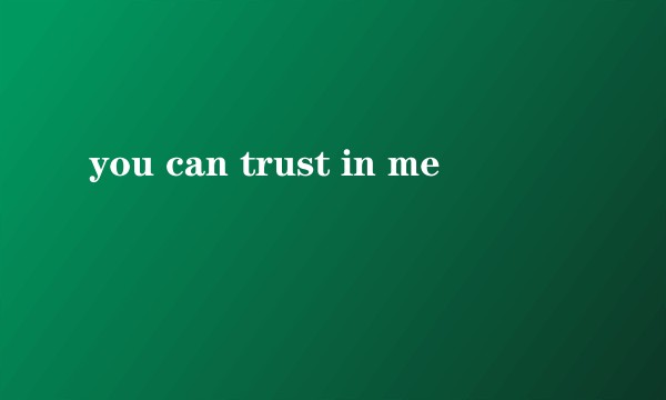you can trust in me