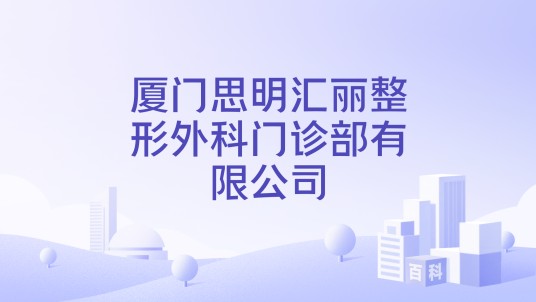 厦门思明汇丽整形外科门诊部有限公司