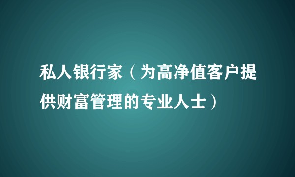 私人银行家（为高净值客户提供财富管理的专业人士）
