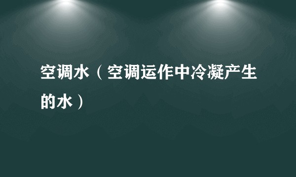 空调水（空调运作中冷凝产生的水）