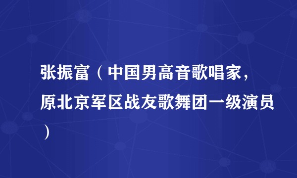 张振富（中国男高音歌唱家，原北京军区战友歌舞团一级演员）