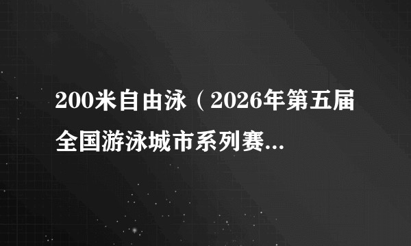 200米自由泳(2026年第五届全国游泳城市系列赛(合肥站)中的游泳比赛项目)