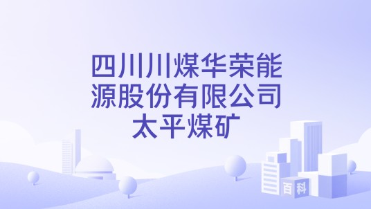 四川川煤华荣能源股份有限公司太平煤矿