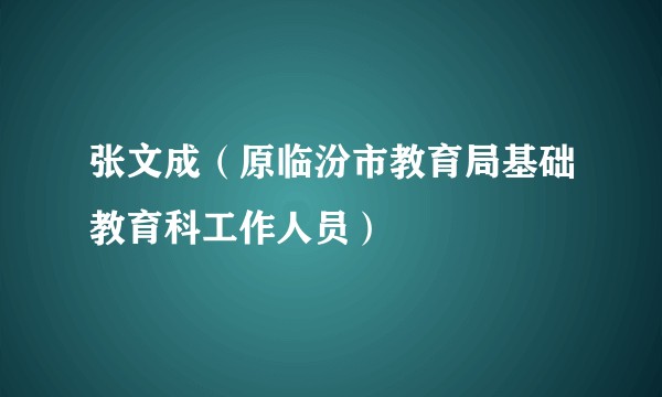 张文成（原临汾市教育局基础教育科工作人员）