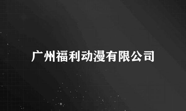 广州福利动漫有限公司