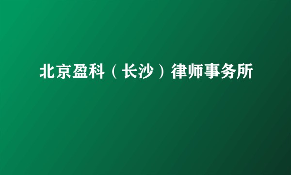 北京盈科（长沙）律师事务所