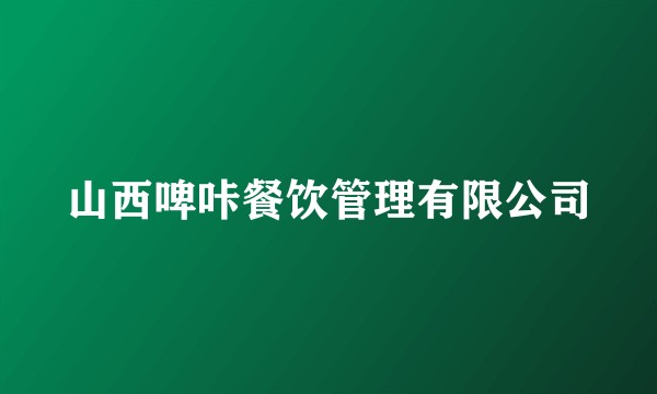 山西啤咔餐饮管理有限公司
