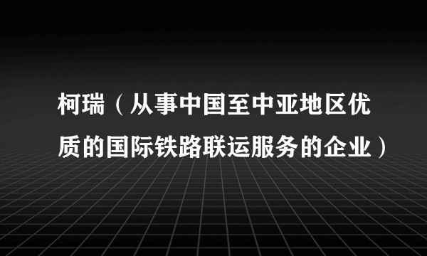 柯瑞(从事中国至中亚地区优质的国际铁路联运服务的企业)