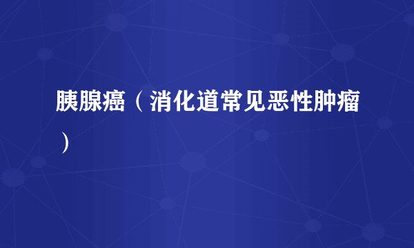 胰腺癌(消化道常见恶性肿瘤)