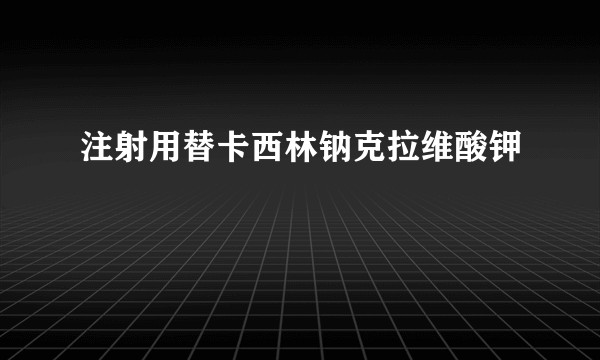 注射用替卡西林钠克拉维酸钾