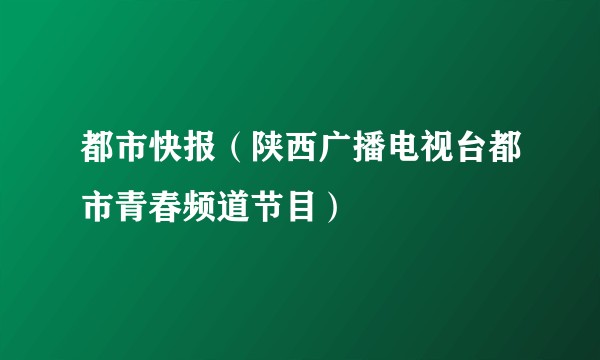 都市快报(陕西广播电视台都市青春频道节目)
