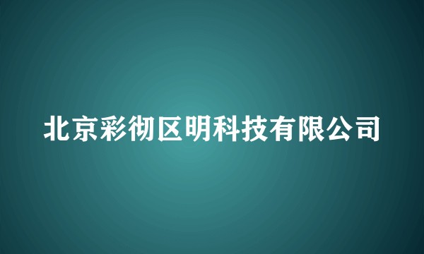 北京彩彻区明科技有限公司