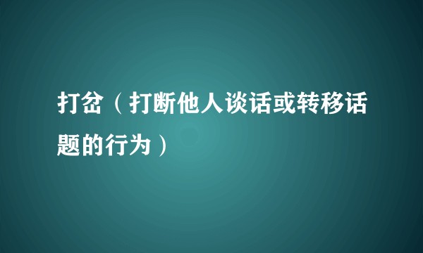 打岔（打断他人谈话或转移话题的行为）