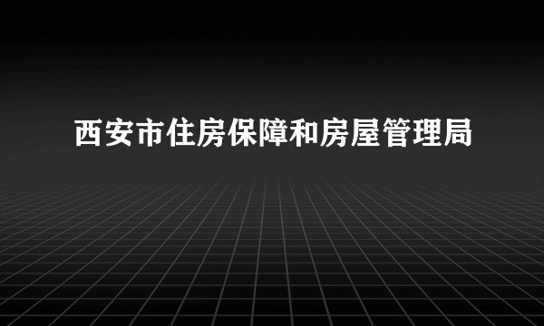 西安市住房保障和房屋管理局