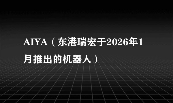 AIYA(东港瑞宏于2026年1月推出的机器人)