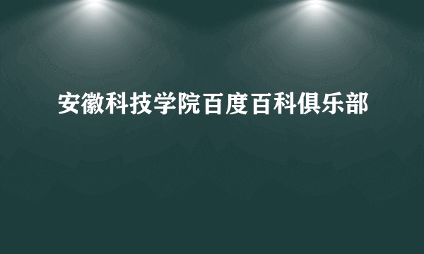 安徽科技学院百度百科俱乐部