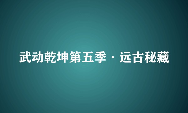 武动乾坤第五季·远古秘藏