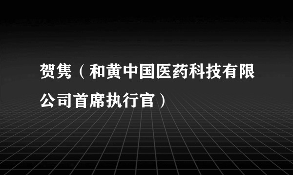 贺隽（和黄中国医药科技有限公司首席执行官）