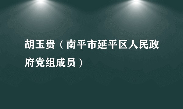 胡玉贵（南平市延平区人民政府党组成员）