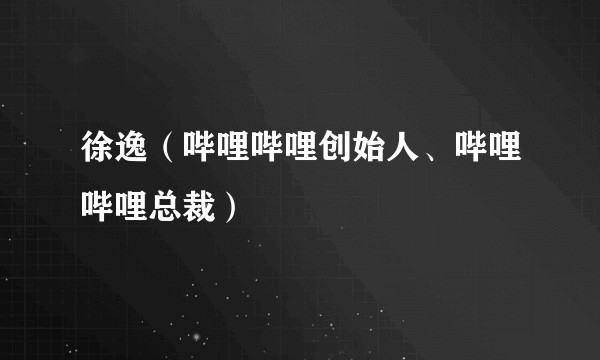 徐逸（哔哩哔哩创始人、哔哩哔哩总裁）