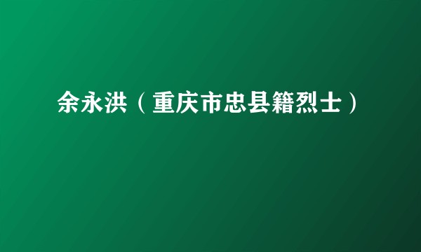 余永洪(重庆市忠县籍烈士)